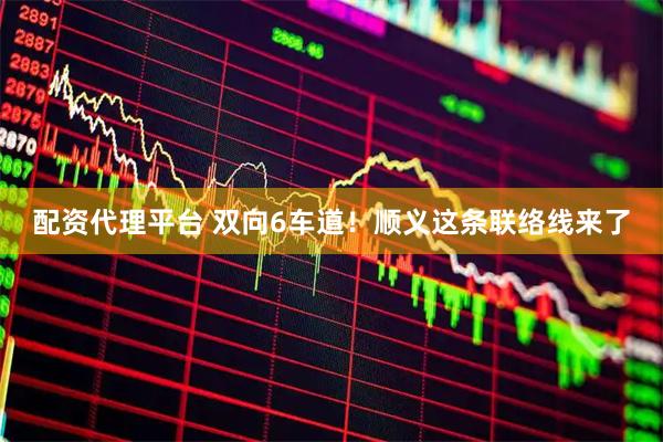 配资代理平台 双向6车道！顺义这条联络线来了