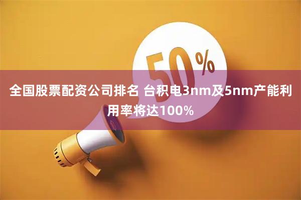 全国股票配资公司排名 台积电3nm及5nm产能利用率将达100%