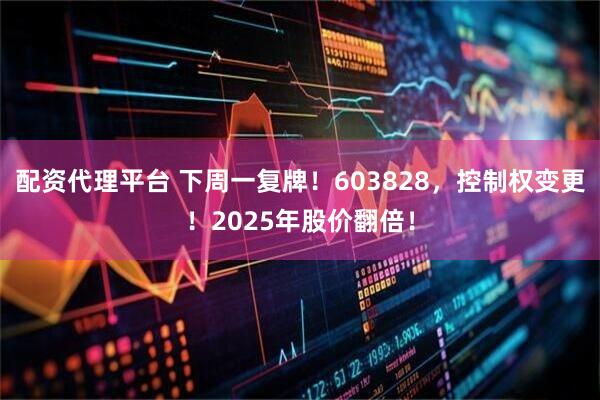 配资代理平台 下周一复牌！603828，控制权变更！2025年股价翻倍！
